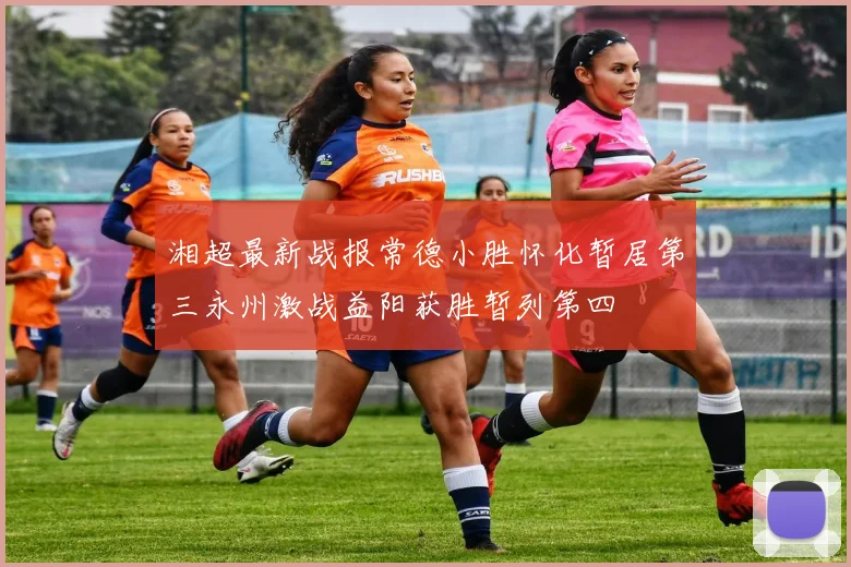 湘超最新战报常德小胜怀化暂居第三永州激战益阳获胜暂列第四