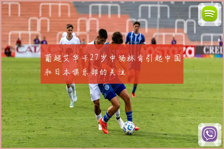 葡超艾华卡27岁中场林肯引起中国和日本俱乐部的关注