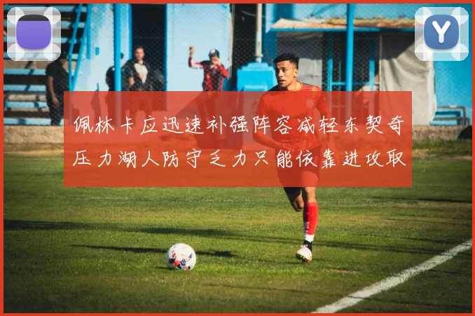 佩林卡应迅速补强阵容减轻东契奇压力湖人防守乏力只能依靠进攻取胜