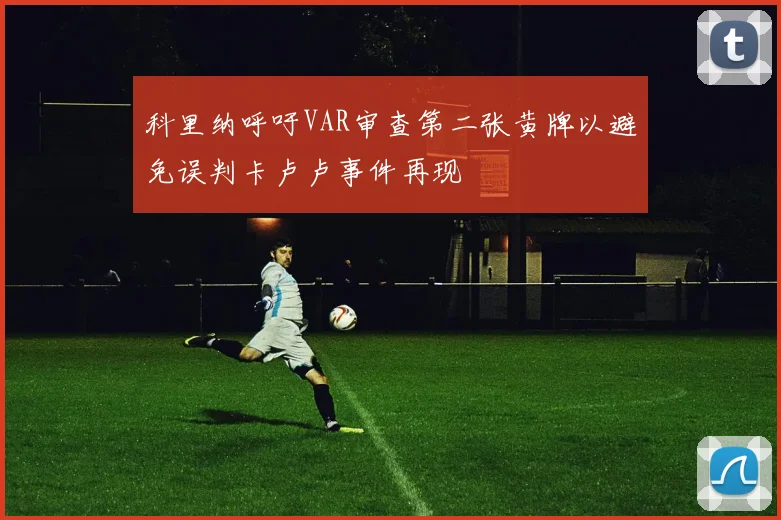 科里纳呼吁VAR审查第二张黄牌以避免误判卡卢卢事件再现