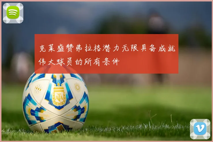 克莱盛赞弗拉格潜力无限具备成就伟大球员的所有条件