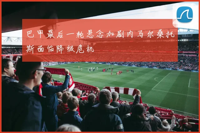 巴甲最后一轮悬念加剧内马尔桑托斯面临降级危机