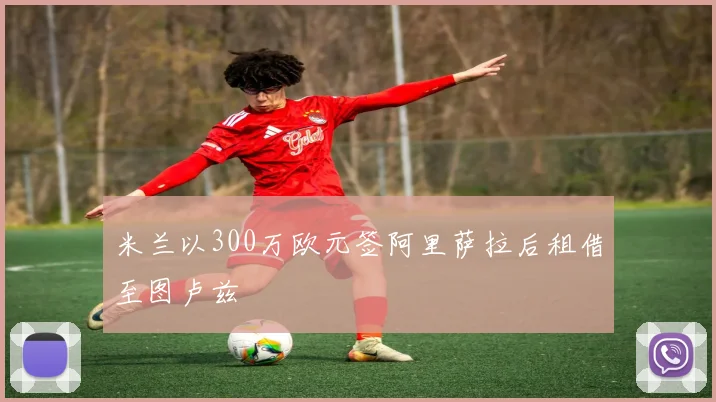 米兰以300万欧元签阿里萨拉后租借至图卢兹