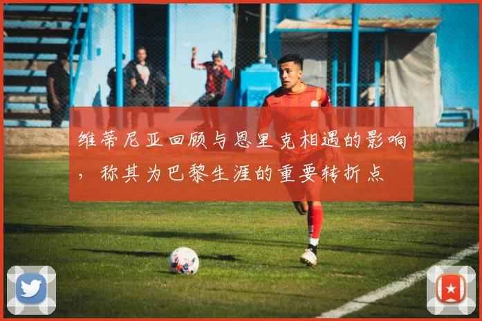 维蒂尼亚回顾与恩里克相遇的影响，称其为巴黎生涯的重要转折点