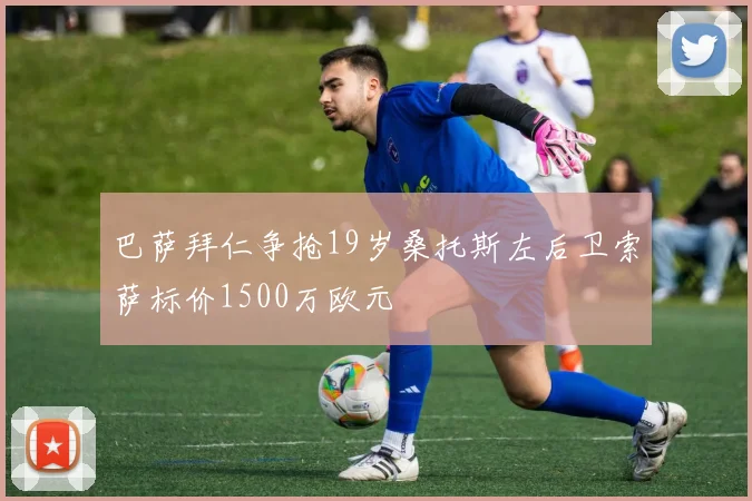 巴萨拜仁争抢19岁桑托斯左后卫索萨标价1500万欧元