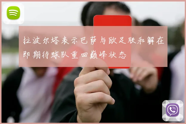 拉波尔塔表示巴萨与欧足联和解在即期待球队重回巅峰状态