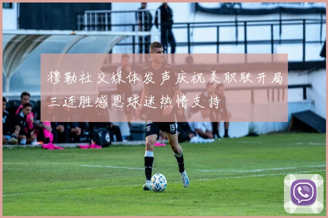 穆勒社交媒体发声庆祝美职联开局三连胜感恩球迷热情支持