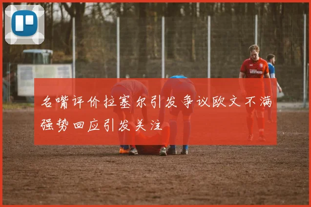 名嘴评价拉塞尔引发争议欧文不满强势回应引发关注