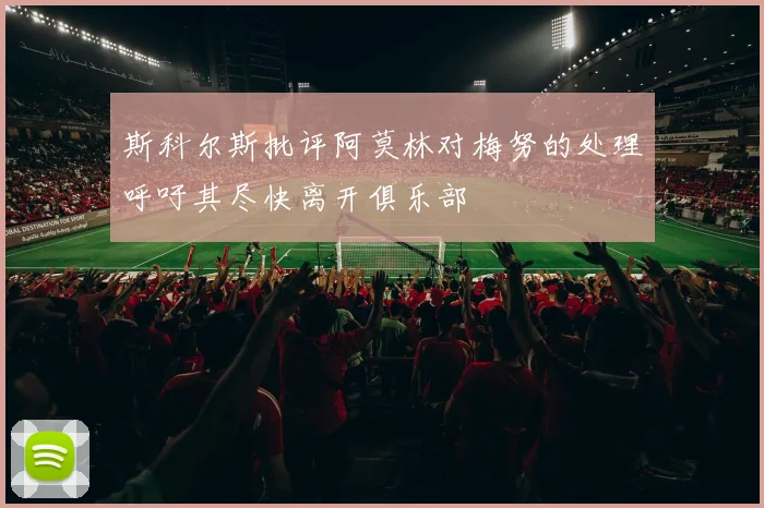 斯科尔斯批评阿莫林对梅努的处理呼吁其尽快离开俱乐部