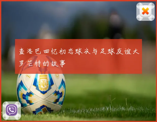 查洛巴回忆初恋球衣与足球友谊大罗芒特的故事