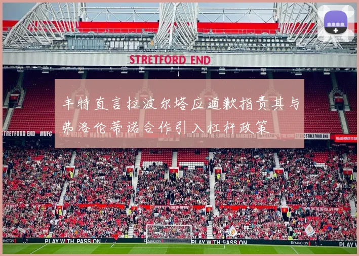 丰特直言拉波尔塔应道歉指责其与弗洛伦蒂诺合作引入杠杆政策