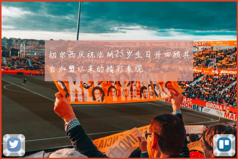 切尔西庆祝法纳25岁生日并回顾其自加盟以来的精彩表现
