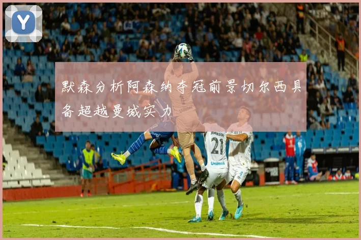 默森分析阿森纳夺冠前景切尔西具备超越曼城实力
