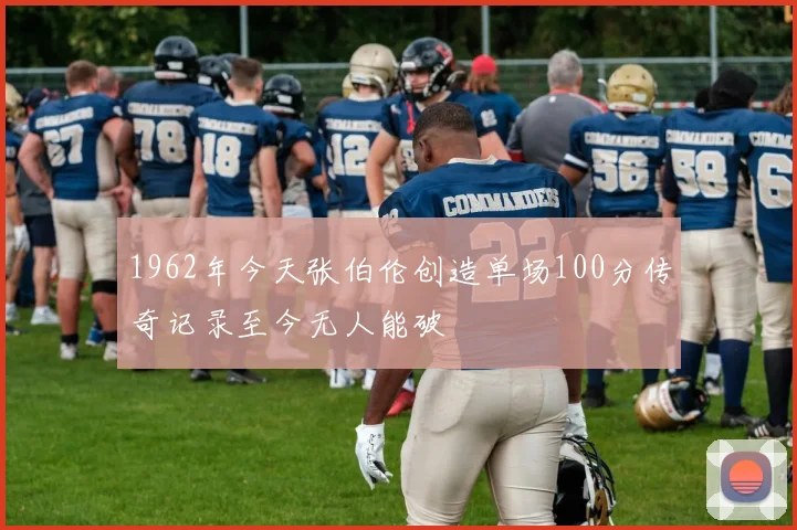 1962年今天张伯伦创造单场100分传奇记录至今无人能破