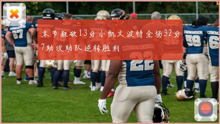 末节狂砍13分小凯文波特全场32分7助攻助队逆转胜利