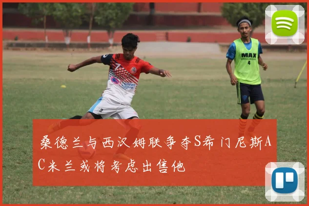 桑德兰与西汉姆联争夺S希门尼斯AC米兰或将考虑出售他