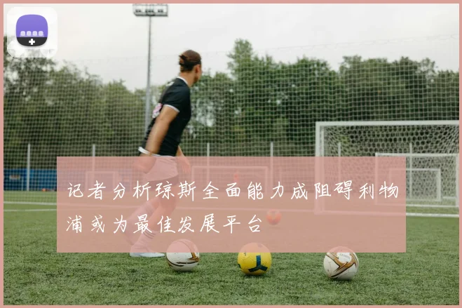 记者分析琼斯全面能力成阻碍利物浦或为最佳发展平台